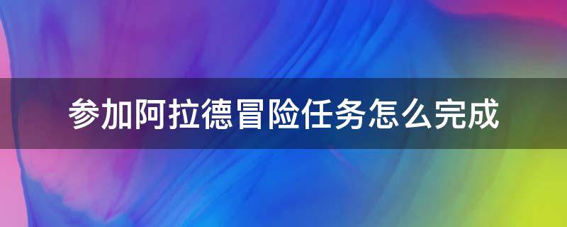 参加阿拉德冒险任务怎么完成（dnf阿拉德探险记参加阿拉德冒险任务怎么完成）