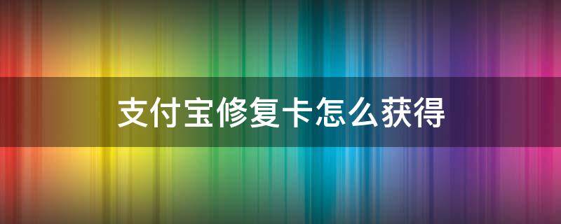 支付宝修复卡怎么获得 支付宝修复卡如何获得