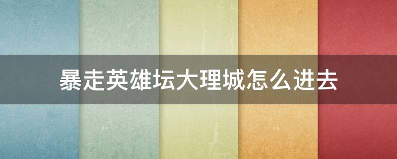 暴走英雄坛大理城怎么进去 暴走英雄坛大理城进不去