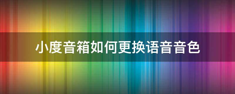 小度音箱如何更换语音音色 小度音箱怎么调音质