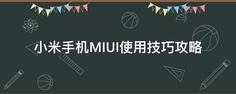 小米手机MIUI使用技巧攻略（小米手机使用方法攻略）