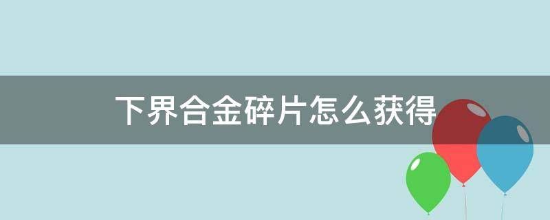 下界合金碎片怎么获得（下界合金碎片如何获得）