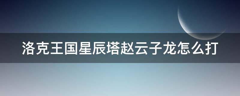 洛克王国星辰塔赵云子龙怎么打（洛克王国星辰塔赵云子龙难民打法）