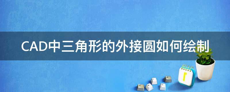 CAD中三角形的外接圆如何绘制（cad绘制三角形外接圆使用什么方法）