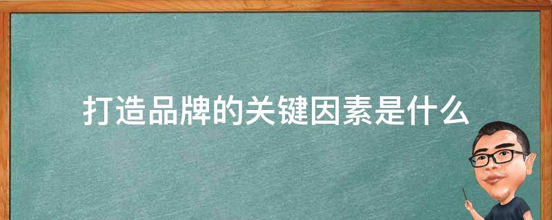 打造品牌的关键因素是什么 打造品牌的关键因素是产品