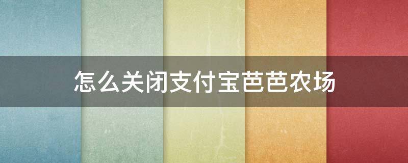 怎么关闭支付宝芭芭农场（怎么关闭支付宝芭芭农场肥料提醒）