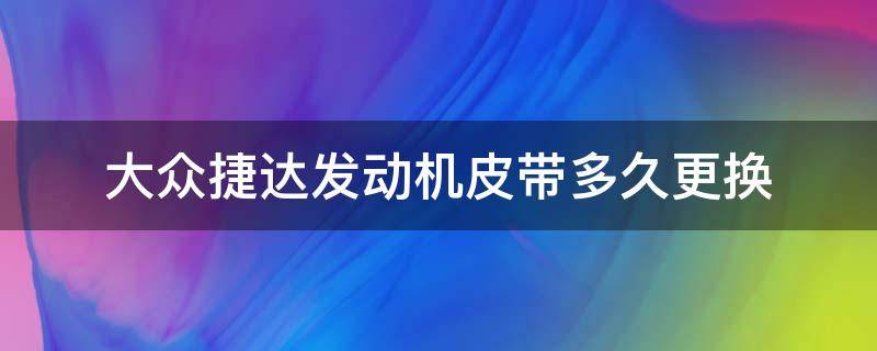 大众捷达发动机皮带多久更换 大众捷达发电机皮带多少公里更换