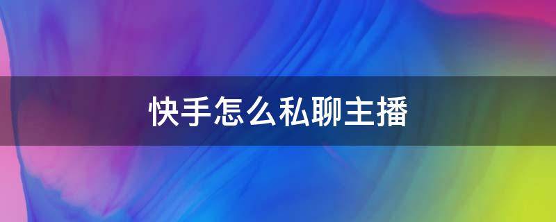 快手怎么私聊主播 快手怎样私聊主播