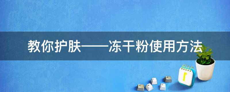 教你护肤——冻干粉使用方法（护肤冻干粉怎么使用）