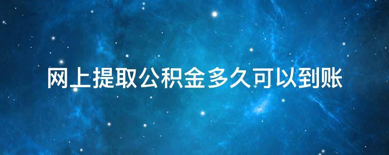 网上提取公积金多久可以到账 网上提取住房公积金多久能到账