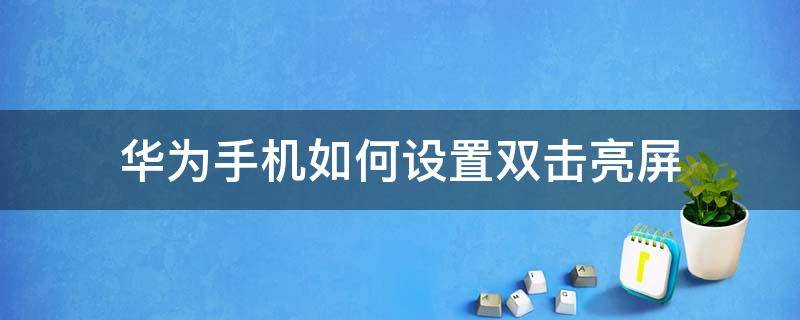 华为手机如何设置双击亮屏（华为手机哪里设置双击亮屏）