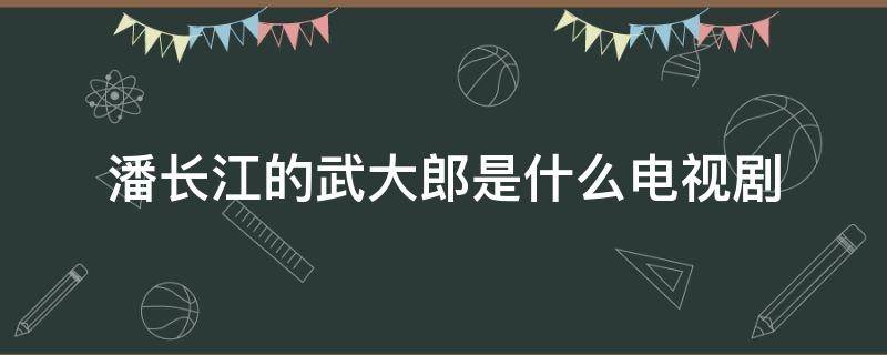 潘长江的武大郎是什么电视剧 潘长江演的武大郎是什么电视剧