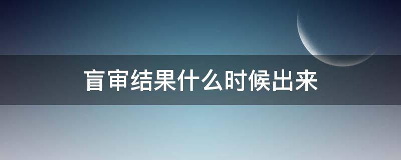 盲审结果什么时候出来（盲审一般什么时候）