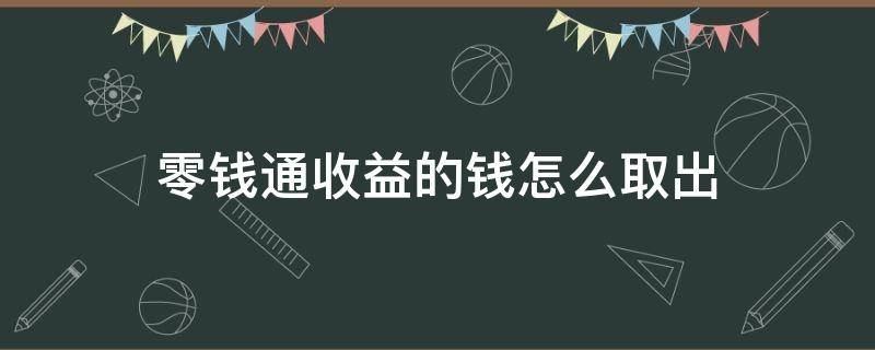 零钱通收益的钱怎么取出（零钱通里面收益怎么提现）