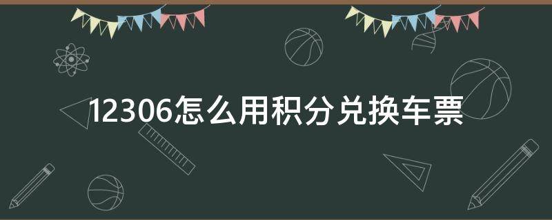 12306怎么用积分兑换车票（铁路12306怎么用积分兑换车票）