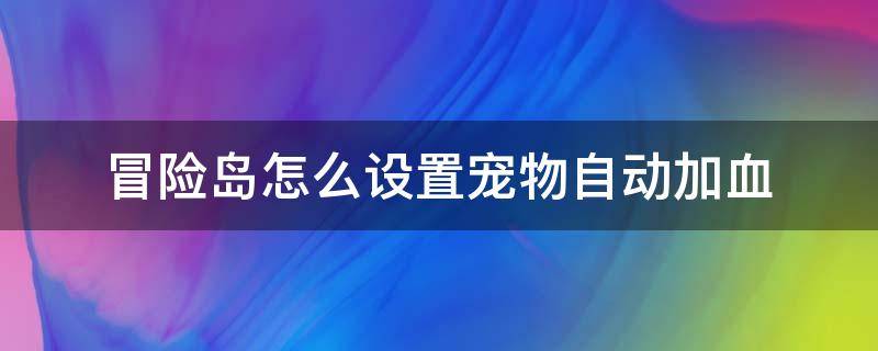 冒险岛怎么设置宠物自动加血（冒险岛宠物多少级会自动加血）