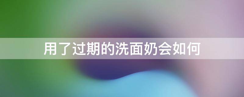 用了过期的洗面奶会如何 洗面奶过期后用了会怎样