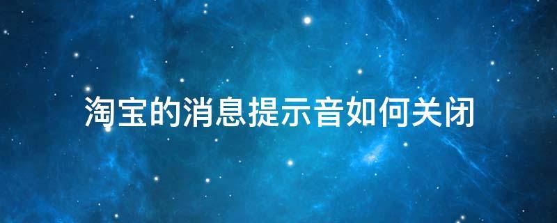 淘宝的消息提示音如何关闭（关闭淘宝声音提示音）