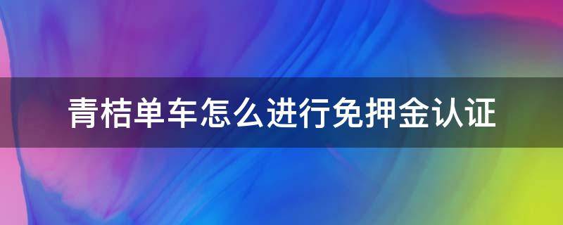 青桔单车怎么进行免押金认证 青桔单车免押金有条件吗