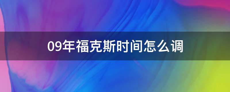 09年福克斯时间怎么调（09款福克斯时间调整怎么调）