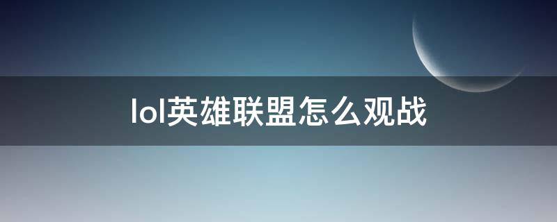 lol英雄联盟怎么观战（英雄联盟 怎么观战）