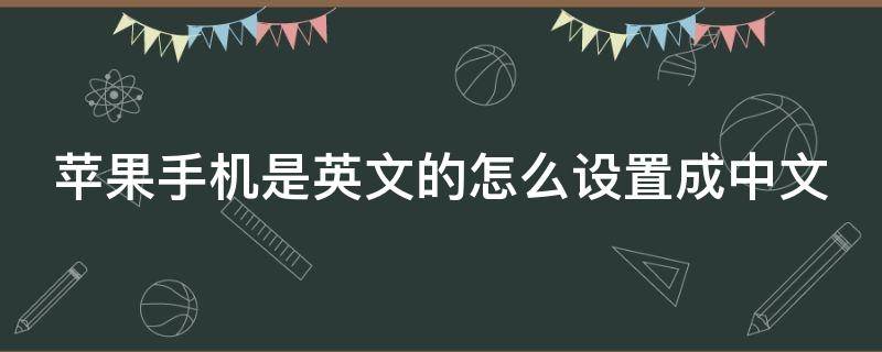 苹果手机是英文的怎么设置成中文（苹果手机是英文的怎么设置成中文的）