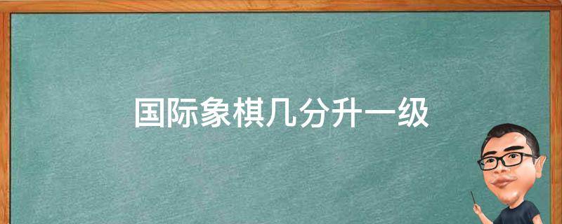 国际象棋几分升一级（国际象棋一级后怎样提升）