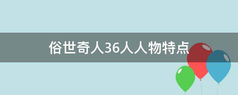 俗世奇人36人人物特点（俗世奇人五个人物特点）