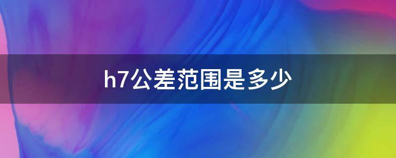 h7公差范围是多少 12h7公差范围是多少