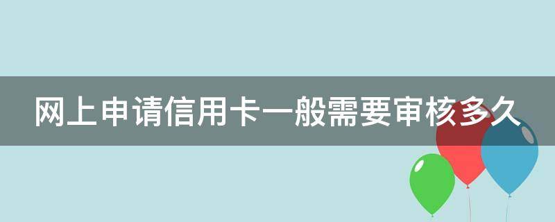 网上申请信用卡一般需要审核多久（网上申请的信用卡审核要多久）