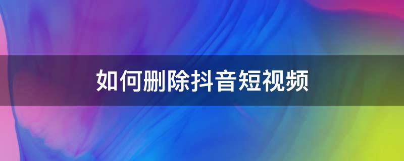 如何删除抖音短视频（如何删除抖音短视频上自己的作品的水印）