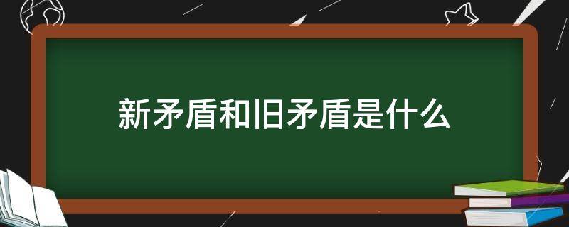 新矛盾和旧矛盾是什么 新矛盾与旧矛盾