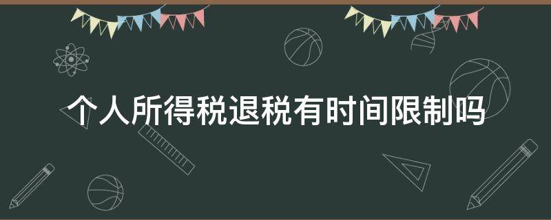 个人所得税退税有时间限制吗（个人所得税退税时长）