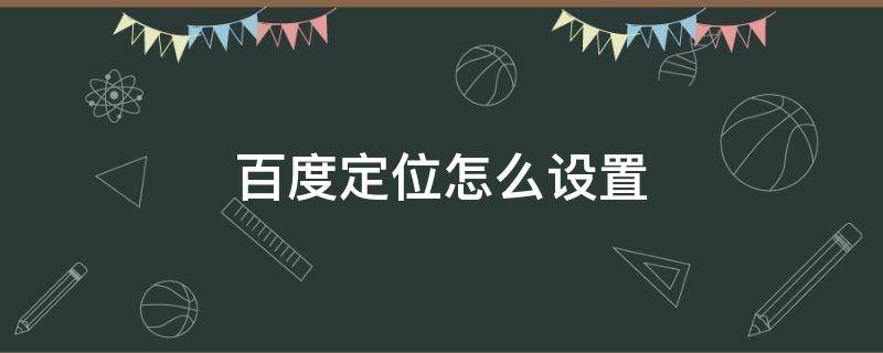 百度定位怎么设置 手机百度定位怎么设置