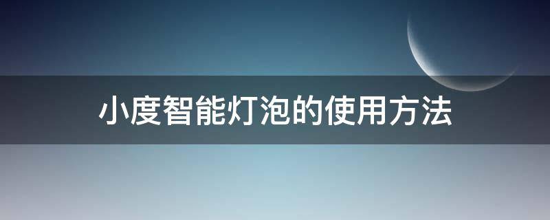 小度智能灯泡的使用方法 小度怎么连智能灯泡