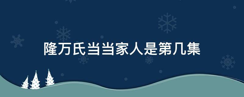 隆万氏当当家人是第几集 娘道隆万氏要当家是第几集