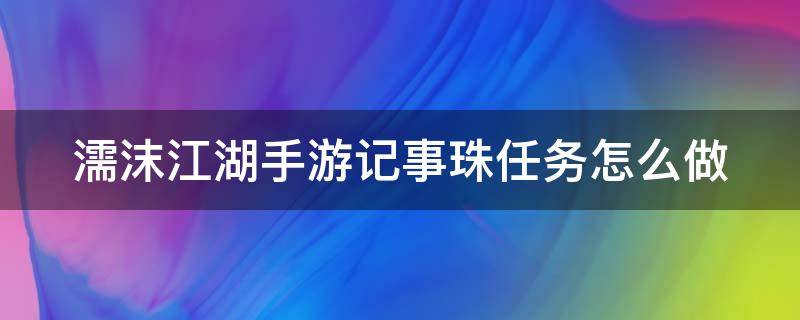 濡沫江湖手游记事珠任务怎么做（濡沫江湖记事珠在哪里）