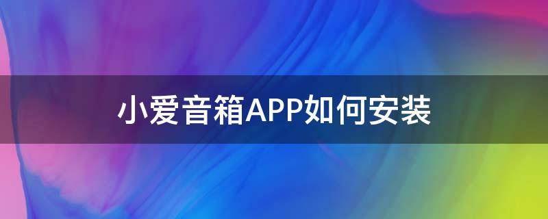 小爱音箱APP如何安装 小爱音箱安装app教程