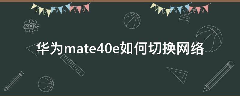 华为mate40e如何切换网络 华为mate40怎么切换3g网络