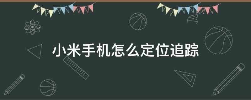 小米手机怎么定位追踪 小米手机怎样定位追踪