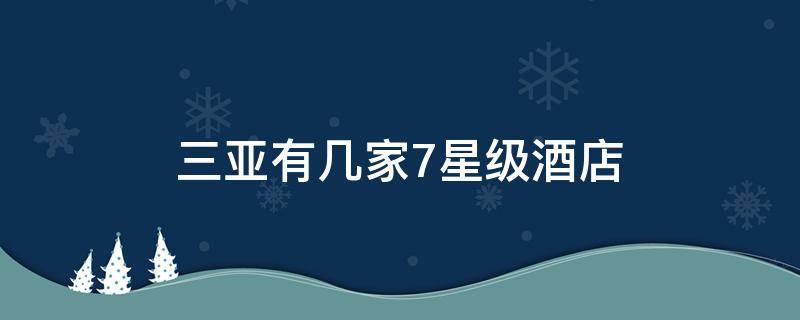 三亚有几家7星级酒店 三亚有几家七星级酒店