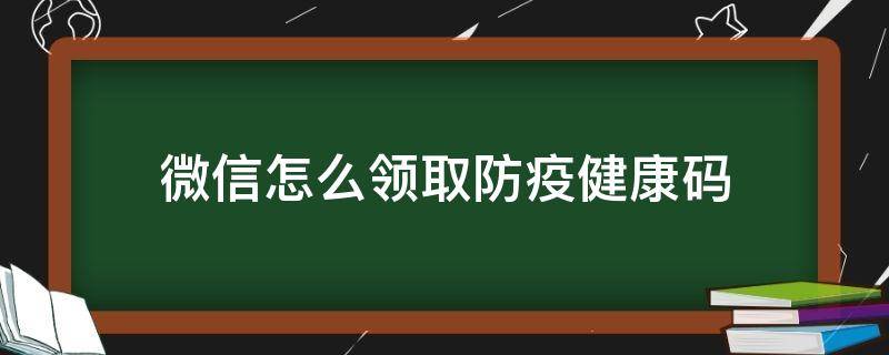 微信怎么领取防疫健康码 微信防疫健康码领取不了