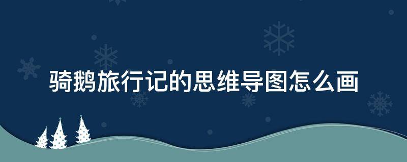 骑鹅旅行记的思维导图怎么画（骑鹅旅行记的思维导图怎么画六年级下册）