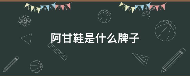 阿甘鞋是什么牌子（阿甘鞋是什么牌子护理鞋孑）