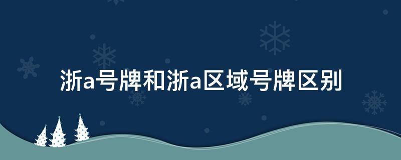 浙a号牌和浙a区域号牌区别（浙A号牌和浙A区域号牌有什么区别?）