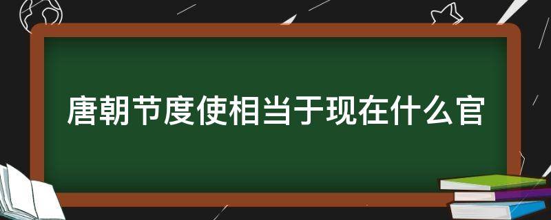 唐朝节度使相当于现在什么官 节度使是唐朝的吗