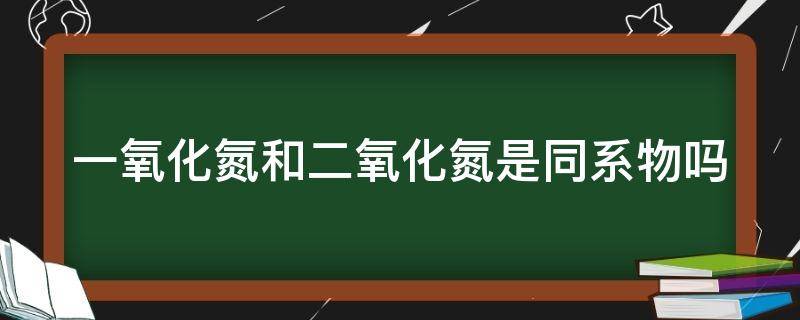 一氧化氮和二氧化氮是同系物吗