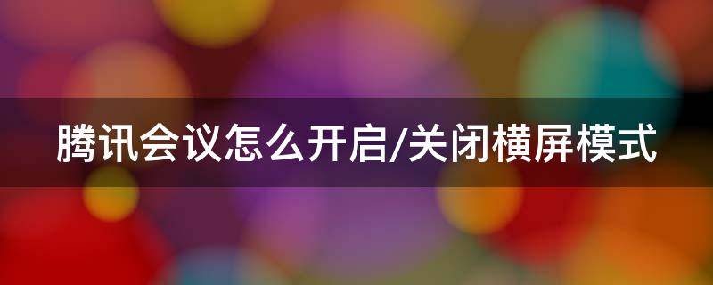 腾讯会议怎么开启/关闭横屏模式 腾讯会议如何将横屏切换为竖屏