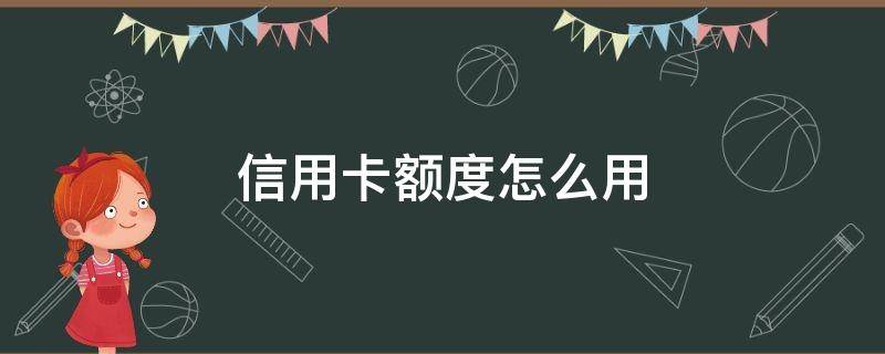 信用卡额度怎么用 信用卡额度怎么用出来