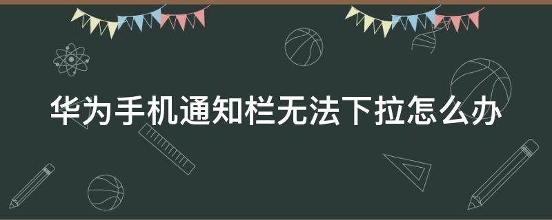 华为手机通知栏无法下拉怎么办（华为手机通知栏无法下拉最快解决办法）